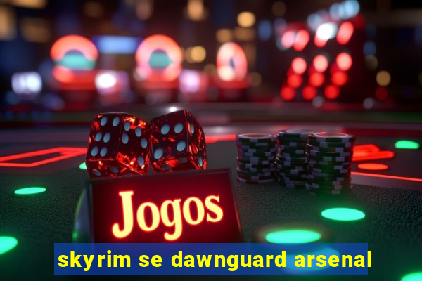 skyrim se dawnguard arsenal