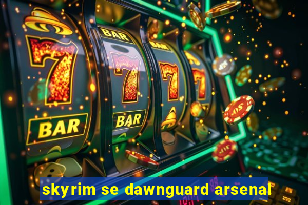 skyrim se dawnguard arsenal