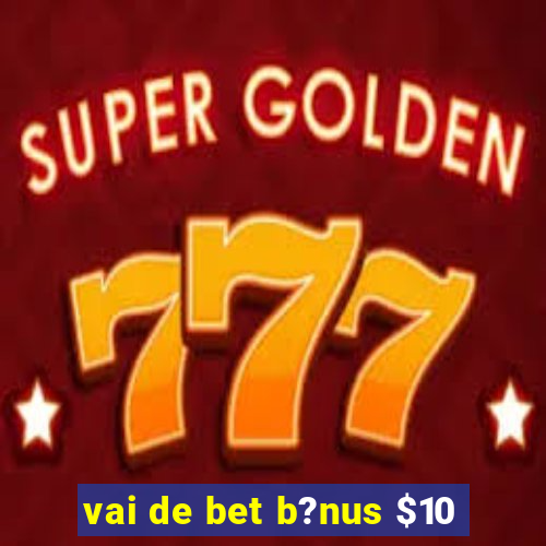 vai de bet b?nus $10