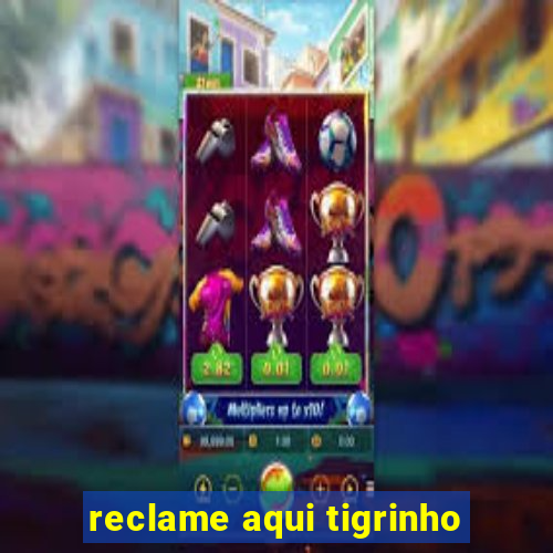 reclame aqui tigrinho