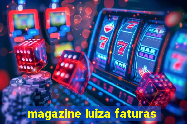 magazine luiza faturas