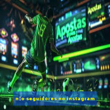 n茫o seguidores no instagram