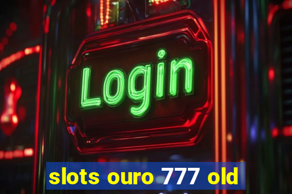 slots ouro 777 old