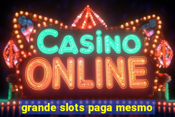 grande slots paga mesmo