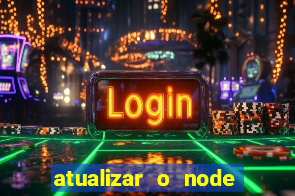 atualizar o node no windows