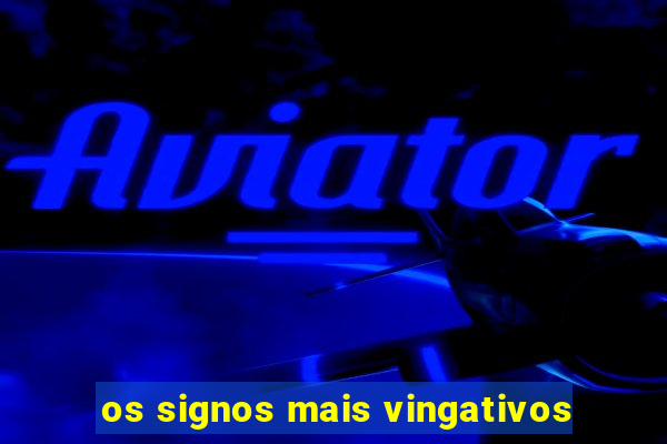 os signos mais vingativos