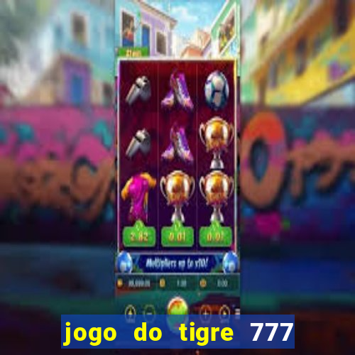 jogo do tigre 777 ganhar dinheiro