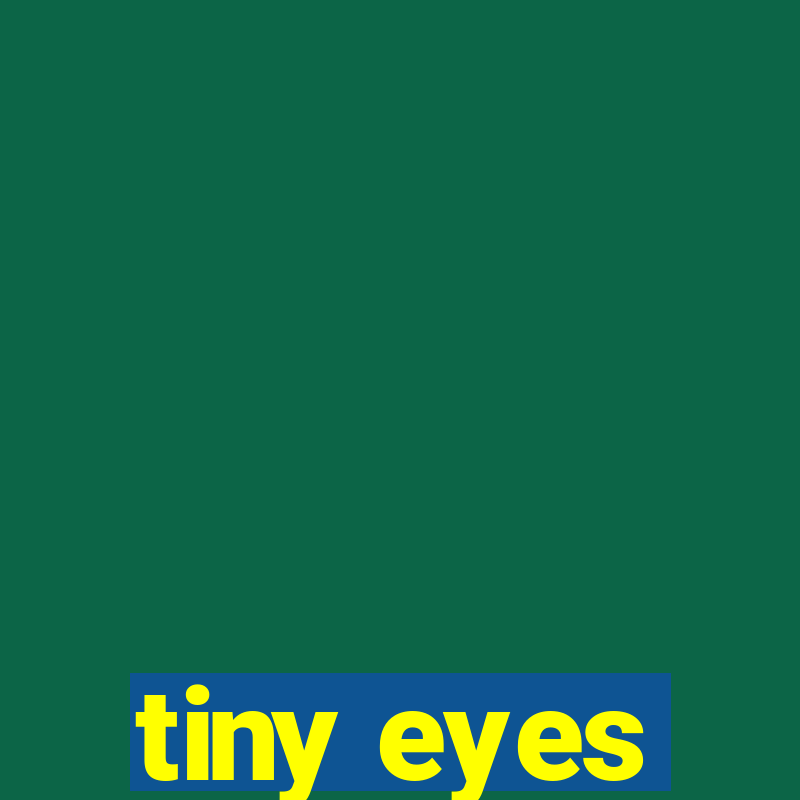 tiny eyes