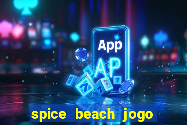 spice beach jogo de ganhar dinheiro