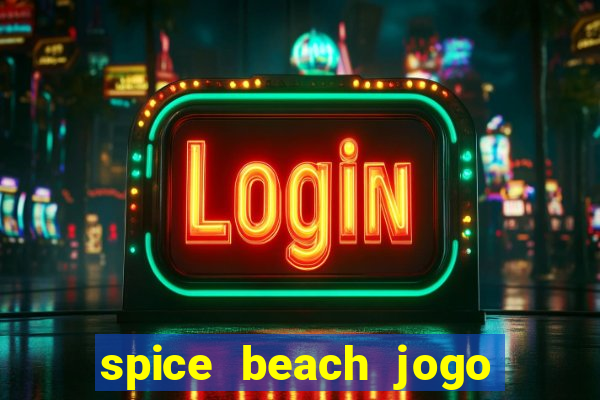 spice beach jogo de ganhar dinheiro