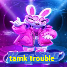 tamk trouble