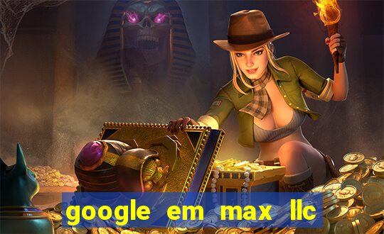 google em max llc o'que é