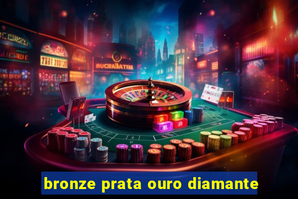 bronze prata ouro diamante