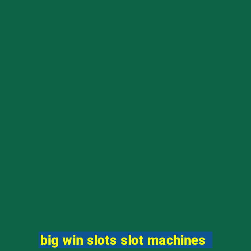 big win slots slot machines