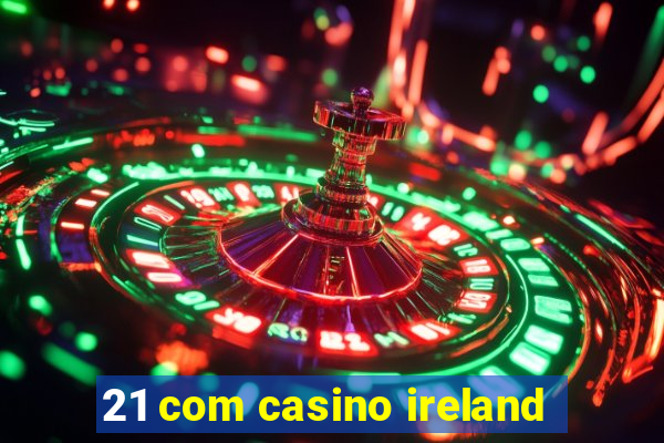 21 com casino ireland