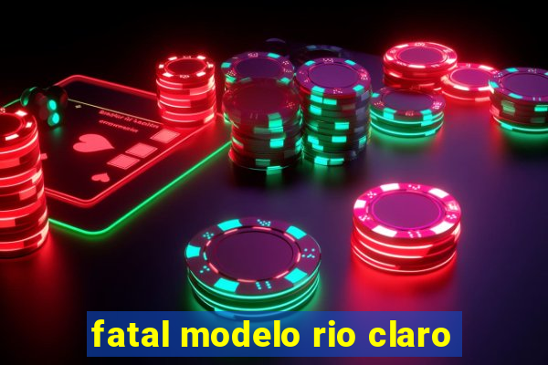 fatal modelo rio claro