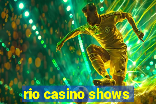 rio casino shows