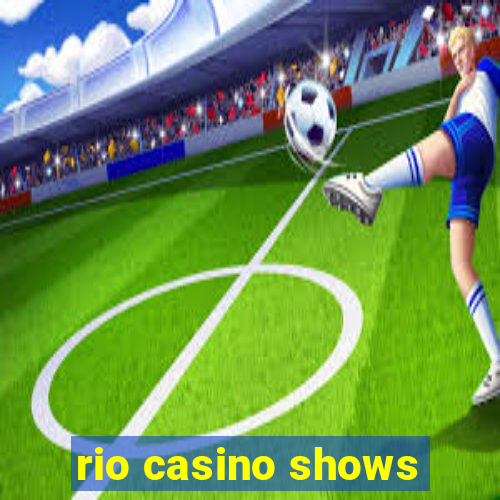 rio casino shows