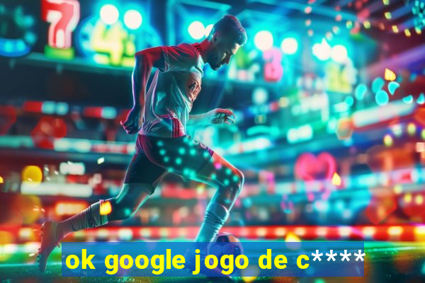 ok google jogo de c****