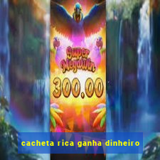 cacheta rica ganha dinheiro