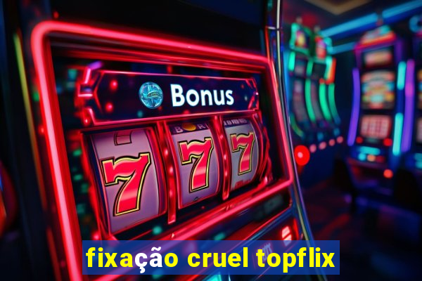 fixação cruel topflix