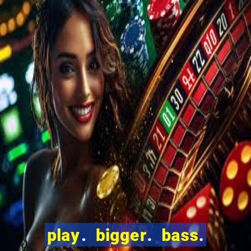 play. bigger. bass. bonanza. slots.