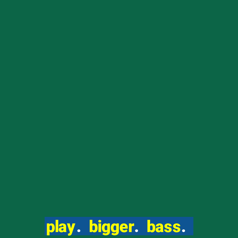 play. bigger. bass. bonanza. slots.