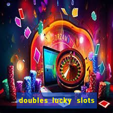 doubles lucky slots club game