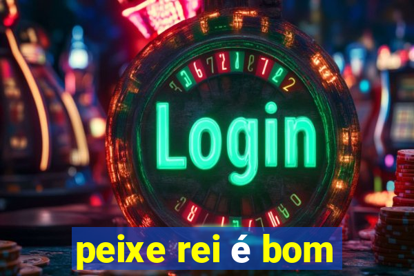 peixe rei é bom