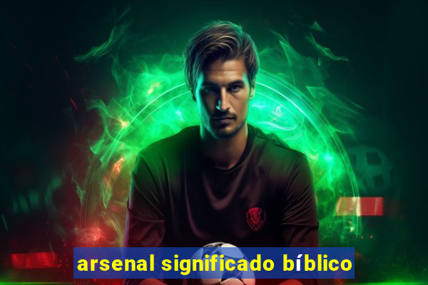 arsenal significado bíblico