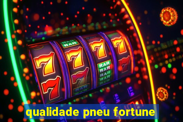 qualidade pneu fortune