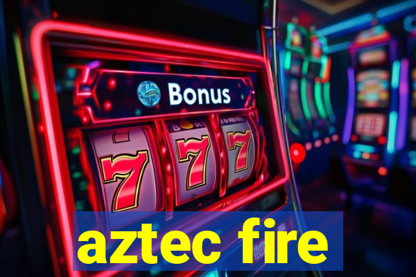 aztec fire