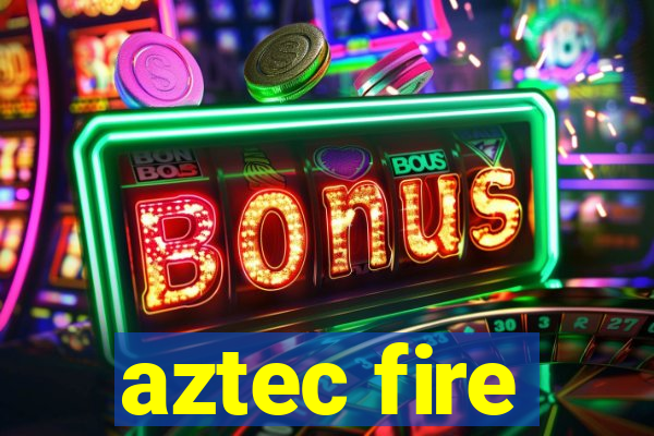 aztec fire