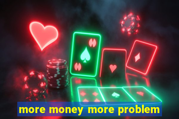 more money more problem