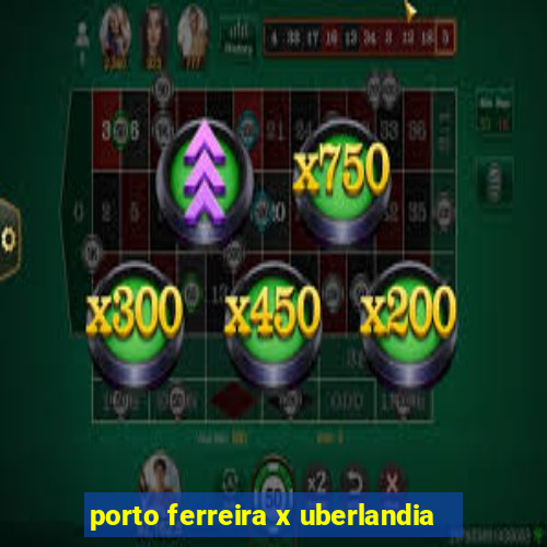 porto ferreira x uberlandia