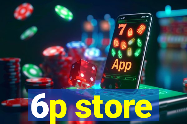 6p store