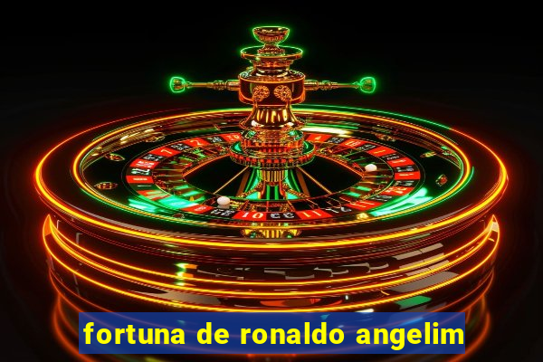 fortuna de ronaldo angelim