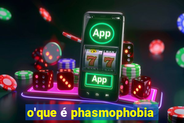 o'que é phasmophobia