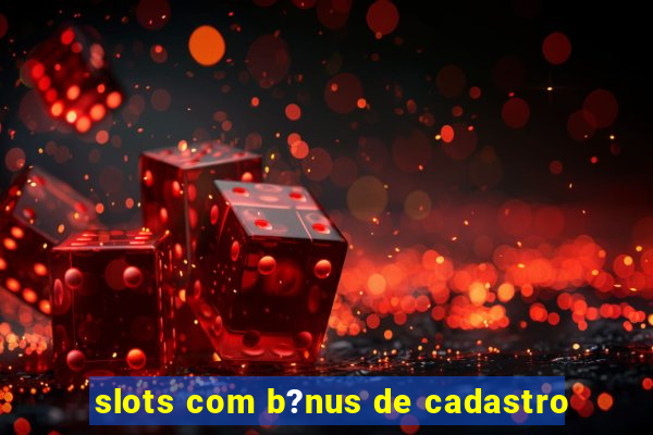 slots com b?nus de cadastro