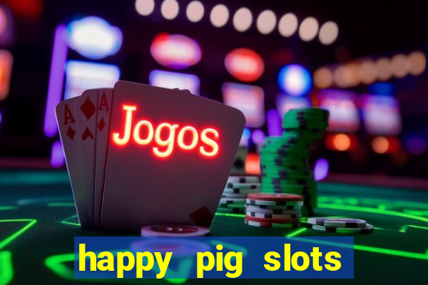 happy pig slots king fishing casino