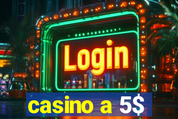 casino a 5$