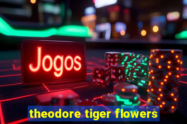 theodore tiger flowers