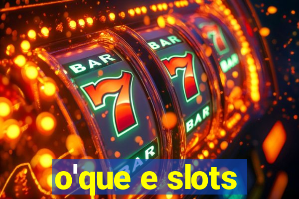 o'que e slots