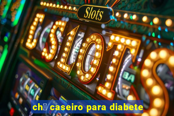 ch谩 caseiro para diabete