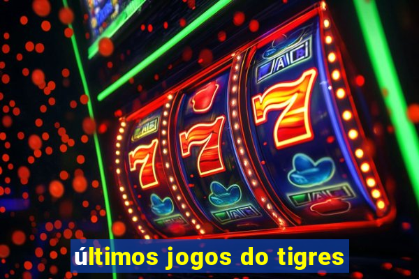 últimos jogos do tigres