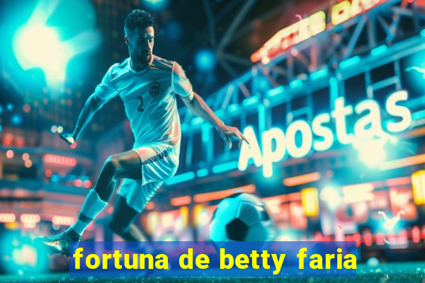 fortuna de betty faria