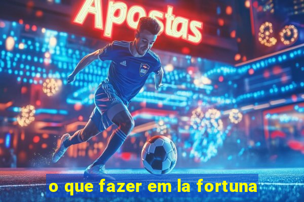 o que fazer em la fortuna