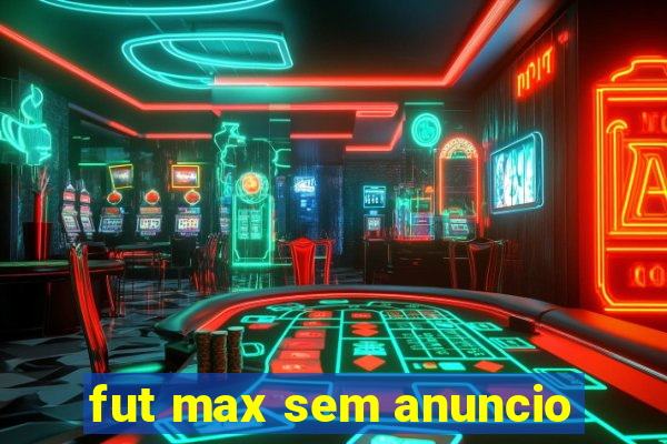 fut max sem anuncio