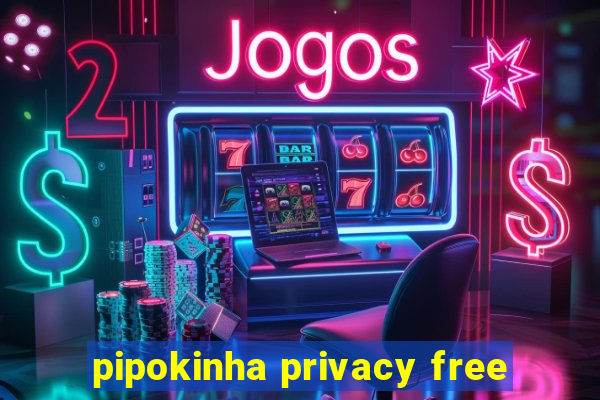 pipokinha privacy free