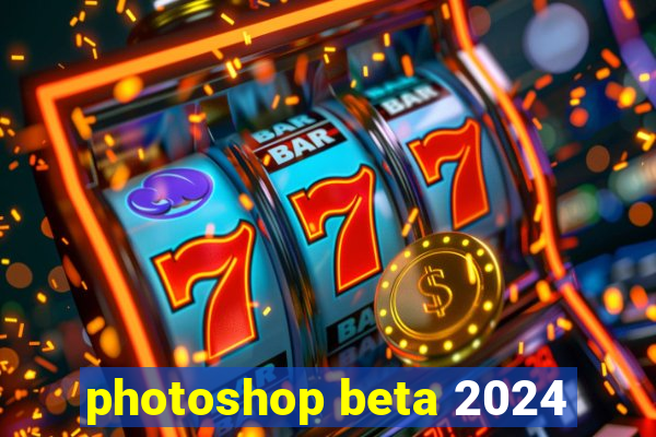 photoshop beta 2024